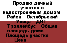 Продаю дачный участок с недостроенным домом. › Район ­ Октябрьский › Улица ­ ДНТ “Троллейбус › Общая площадь дома ­ 140 › Площадь участка ­ 6 › Цена ­ 1 200 000 - Ставропольский край, Ставрополь г. Недвижимость » Дома, коттеджи, дачи продажа   